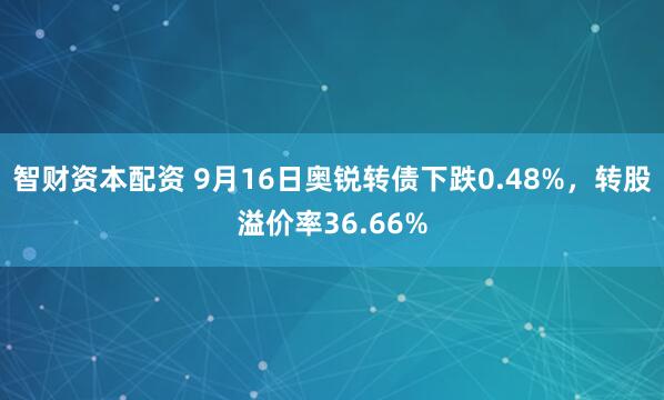 智财资本配资 9月16日奥锐转债下跌0.48%，转股溢价率36.66%