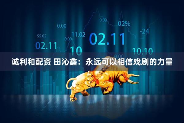 诚利和配资 田沁鑫：永远可以相信戏剧的力量