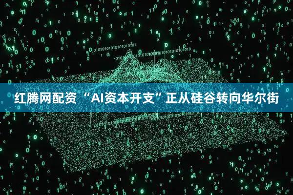 红腾网配资 “AI资本开支”正从硅谷转向华尔街