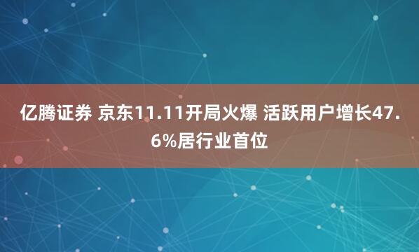亿腾证券 京东11.11开局火爆 活跃用户增长47.6%居行业首位