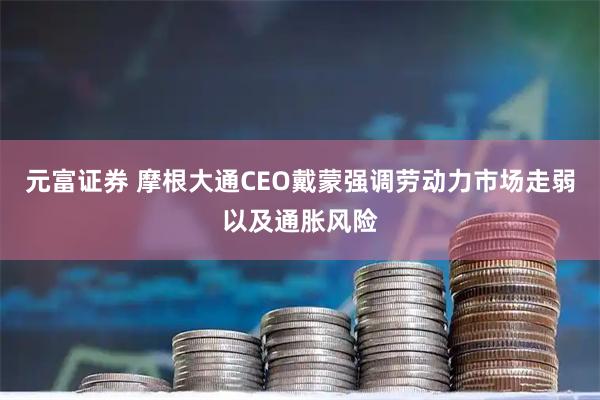 元富证券 摩根大通CEO戴蒙强调劳动力市场走弱以及通胀风险