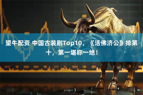 望牛配资 中国古装剧Top10，《活佛济公》排第十，第一堪称一绝！