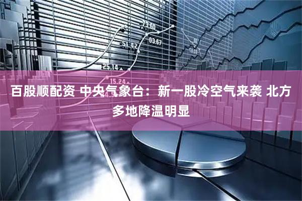 百股顺配资 中央气象台：新一股冷空气来袭 北方多地降温明显