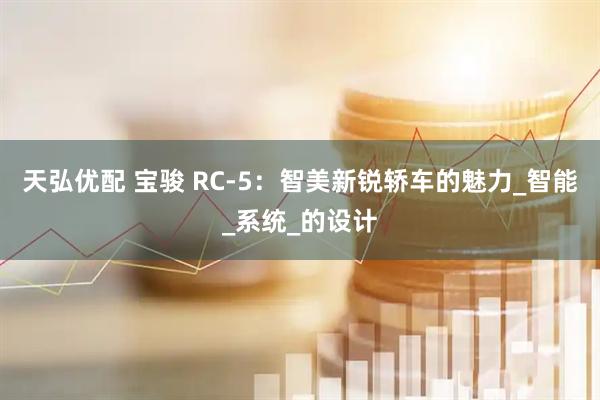天弘优配 宝骏 RC-5：智美新锐轿车的魅力_智能_系统_的设计