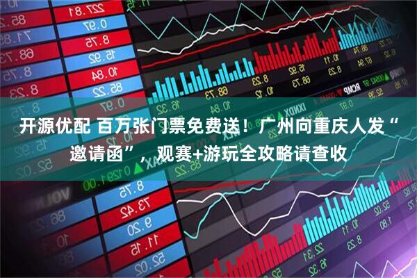 开源优配 百万张门票免费送！广州向重庆人发“邀请函”，观赛+游玩全攻略请查收