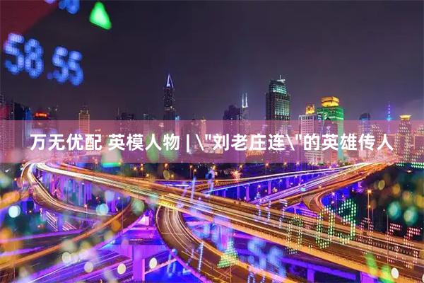 万无优配 英模人物 | 
