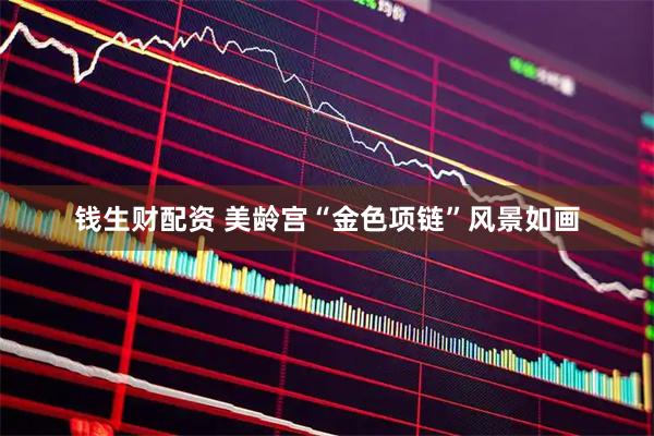 钱生财配资 美龄宫“金色项链”风景如画