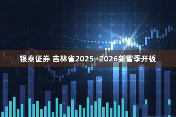 银泰证券 吉林省2025—2026新雪季开板