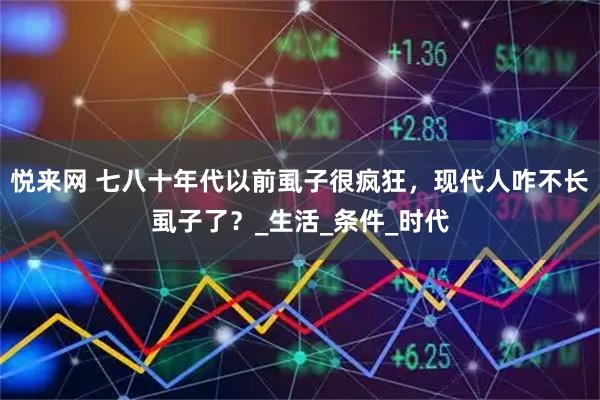 悦来网 七八十年代以前虱子很疯狂，现代人咋不长虱子了？_生活_条件_时代