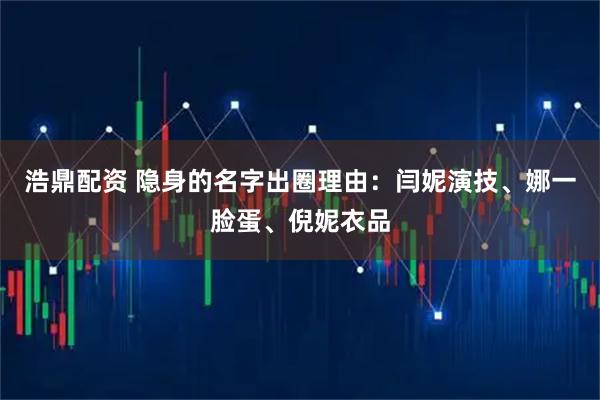 浩鼎配资 隐身的名字出圈理由：闫妮演技、娜一脸蛋、倪妮衣品