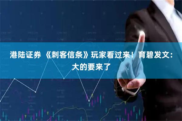 港陆证券 《刺客信条》玩家看过来！育碧发文：大的要来了